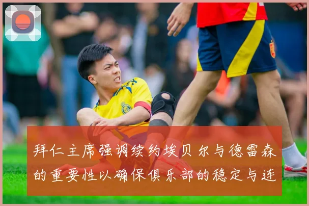 拜仁主席强调续约埃贝尔与德雷森的重要性以确保俱乐部的稳定与连续性