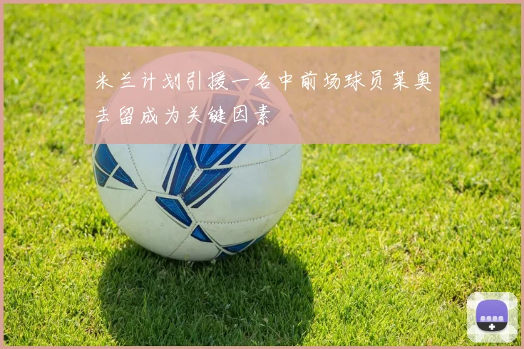 米兰计划引援一名中前场球员莱奥去留成为关键因素