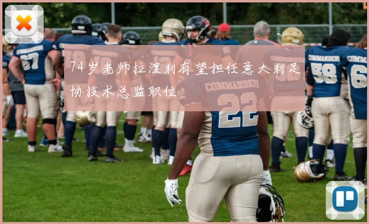 74岁老帅拉涅利有望担任意大利足协技术总监职位