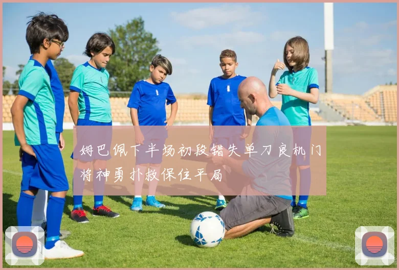 姆巴佩下半场初段错失单刀良机门将神勇扑救保住平局