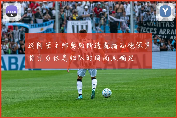迈阿密主帅奥约斯透露梅西德保罗将充分休息归队时间尚未确定